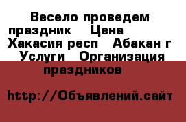 Весело проведем праздник! › Цена ­ 1 700 - Хакасия респ., Абакан г. Услуги » Организация праздников   